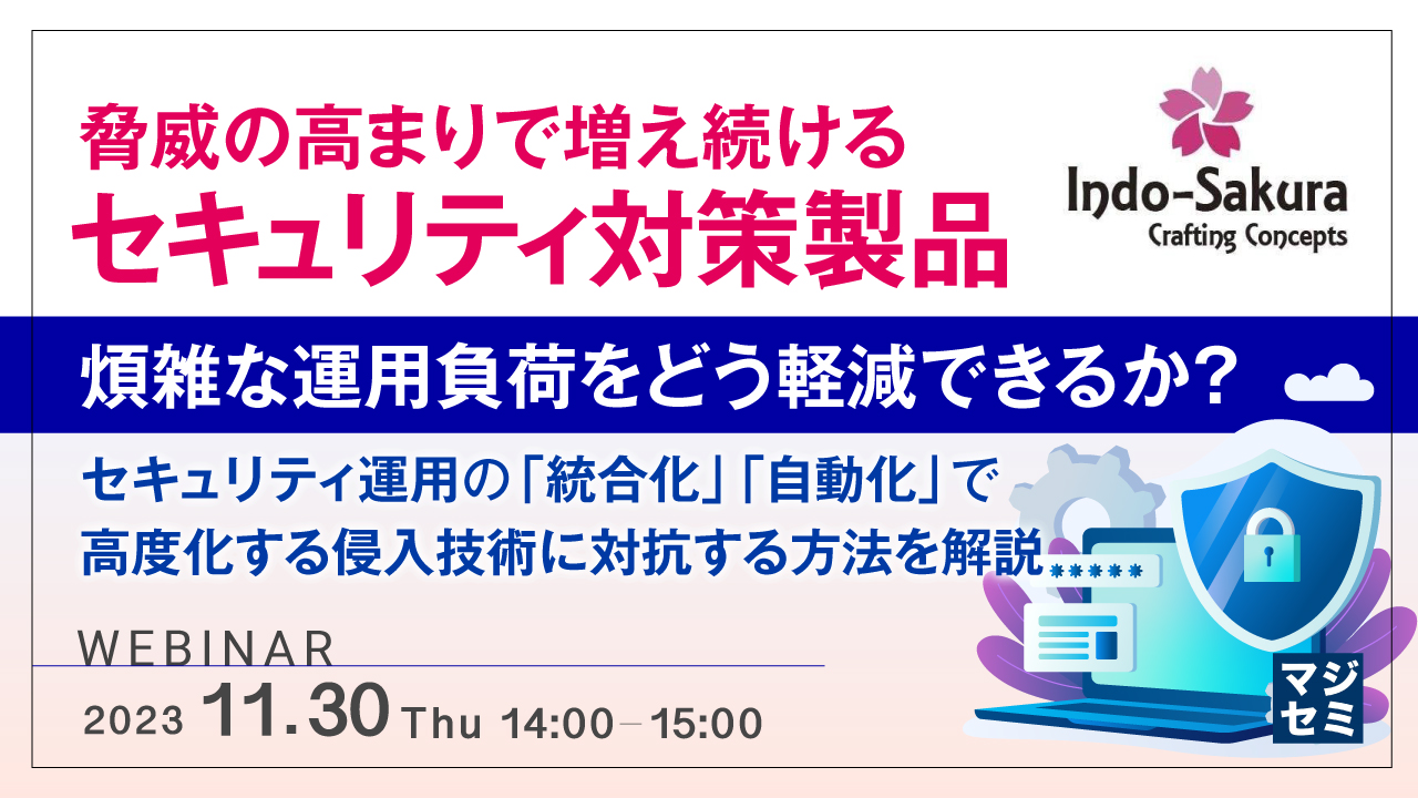 脅威の高まりで増え続けるセキュリティ対策製品、煩雑な運用負荷をどう軽減できるか？ ～セキュリティ運用の「統合化」「自動化」で高度化する侵入技術に対抗する方法を解説～