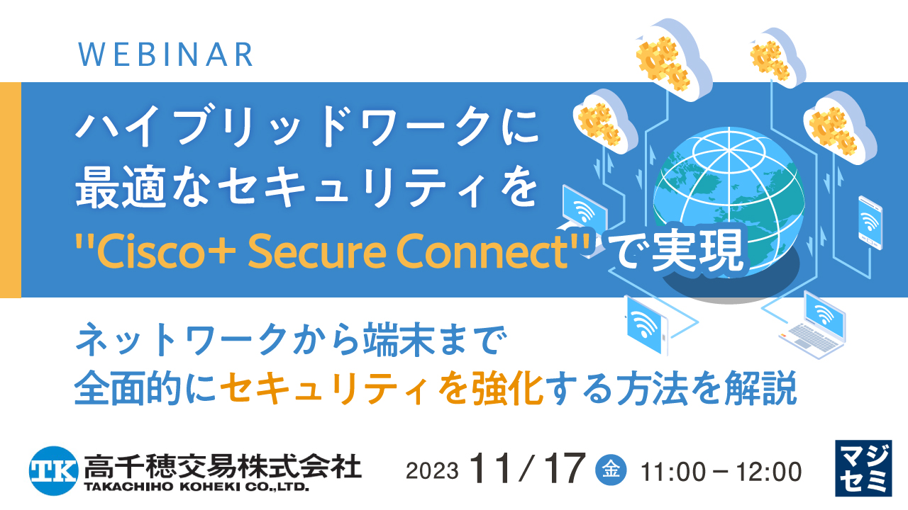 ハイブリッドワークに最適なセキュリティを"Cisco+ Secure Connect"で実現 ~ネットワークから端末まで全面的にセキュリティを強化する方法を解説~