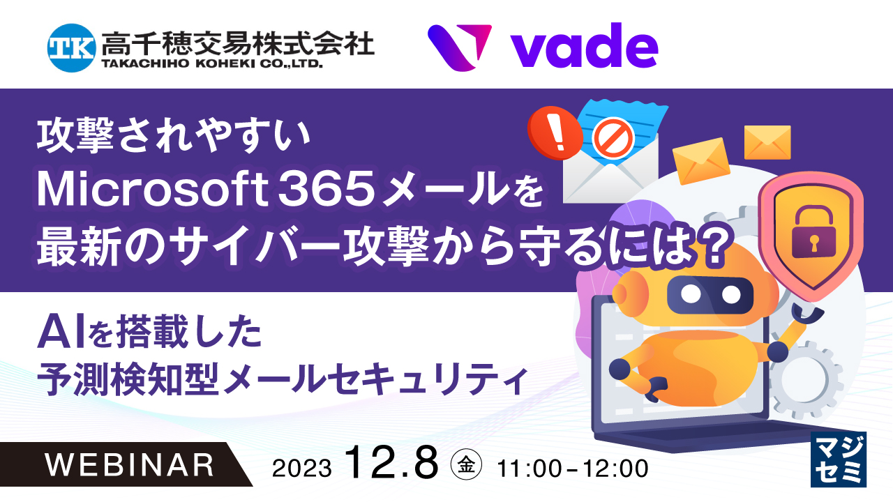 攻撃されやすいMicrosoft 365メールを、最新のサイバー攻撃から守るには? 〜AIを搭載した予測検知型メールセキュリティ〜