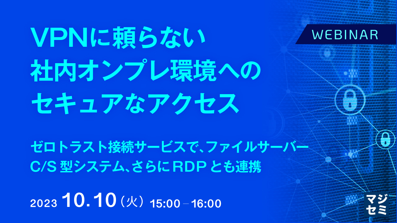 VPNに頼らない、社内オンプレ環境へのセキュアなアクセス  ゼロトラスト接続サービスで、ファイルサーバー、C/S型システム、さらにRDPとも連携