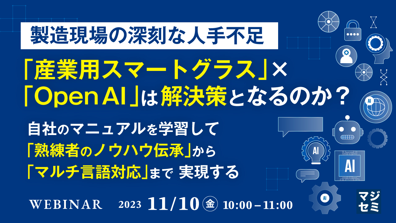 製造現場の深刻な人手不足、「産業用スマートグラス」×「OpenAI」は解決策となるのか？ ～自社のマニュアルを学習して、「熟練者のノウハウ伝承」から「マルチ言語対応」まで実現する～