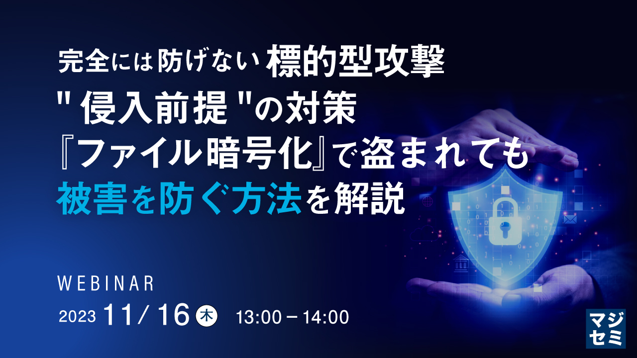 完全には防げない標的型攻撃、"侵入前提"の対策『ファイル暗号化』で盗まれても被害を防ぐ方法を解説