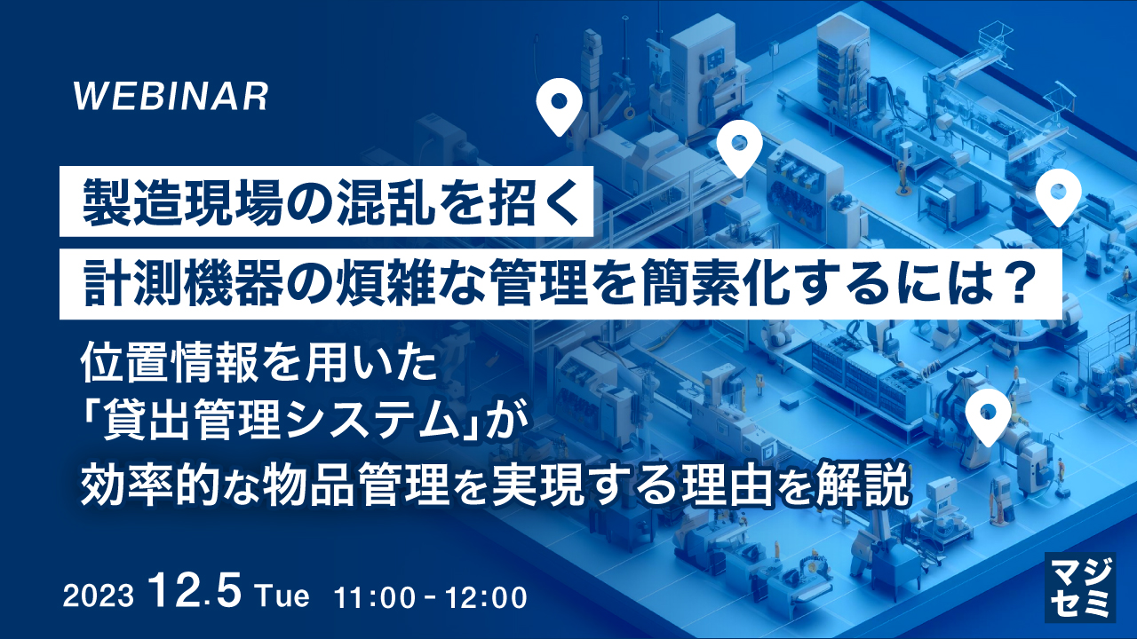 製造現場の混乱を招く、計測機器の煩雑な管理を簡素化するには？ ～ 位置情報を用いた「貸出管理システム」が効率的な物品管理を実現する理由を解説 ～
