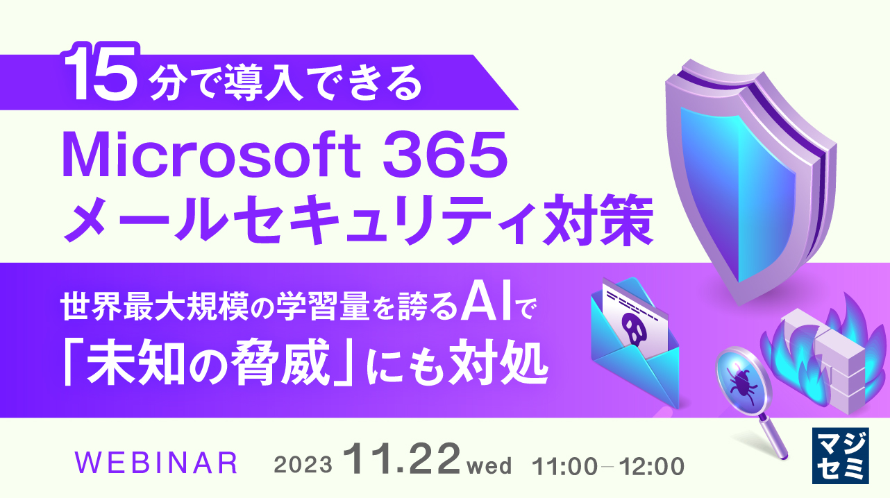 15分で導入できるMicrosoft 365 メールセキュリティ対策 〜世界最大規模の学習量を誇るAIで「未知の脅威」にも対処〜
