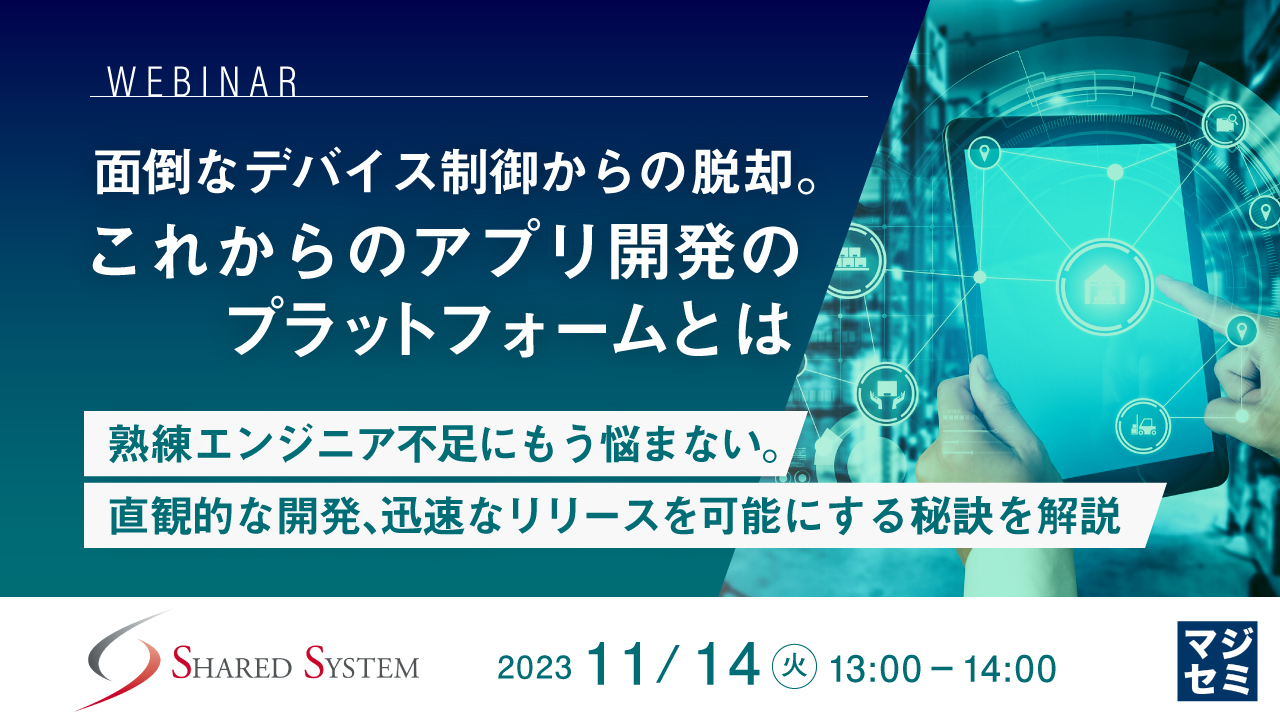 面倒なデバイス制御からの脱却。これからのアプリ開発のプラットフォームとは ~熟練エンジニア不足にもう悩まない。直観的な開発、迅速なリリースを可能にする秘訣を解説~