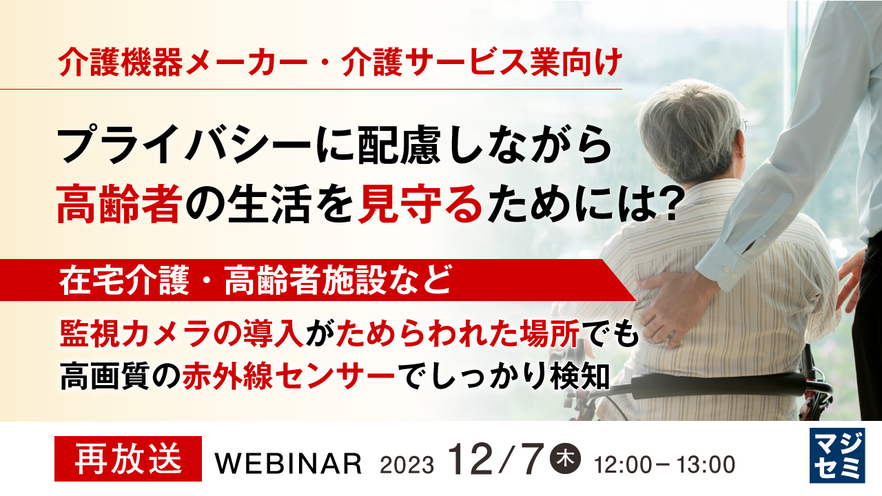 【再放送】介護機器メーカー、介護サービス業向け　プライバシーに配慮しながら、高齢者の生活を見守るためには？～在宅介護・高齢者施設など、監視カメラの導入がためらわれた場所でも高画質の赤外線センサーでしっかり検知～