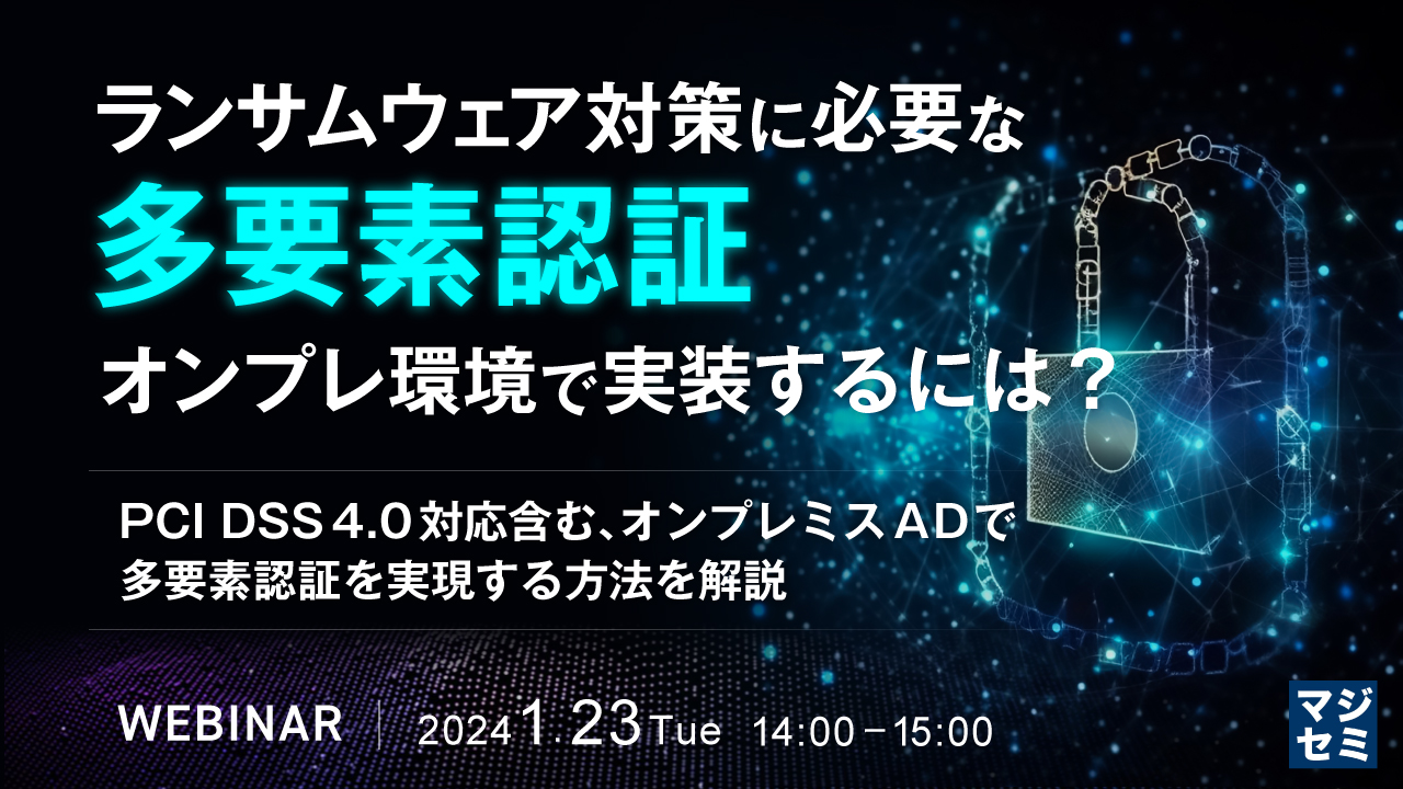 ランサムウェア対策に必要な多要素認証、オンプレ環境で実装するには? 〜PCI DSS 4.0 対応含む、オンプレミスADで多要素認証を実現する方法を解説〜