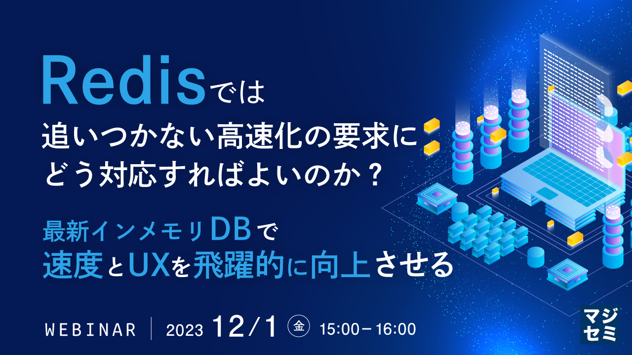 Redisでは追いつかない高速化の要求にどう対応すればよいのか? 〜最新インメモリDBで、速度とUXを飛躍的に向上させる〜