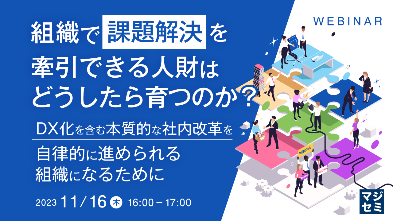 組織で課題解決を牽引できる人財はどうしたら育つのか? ~DX化を含む本質的な社内改革を、自律的に進められる組織になるために~