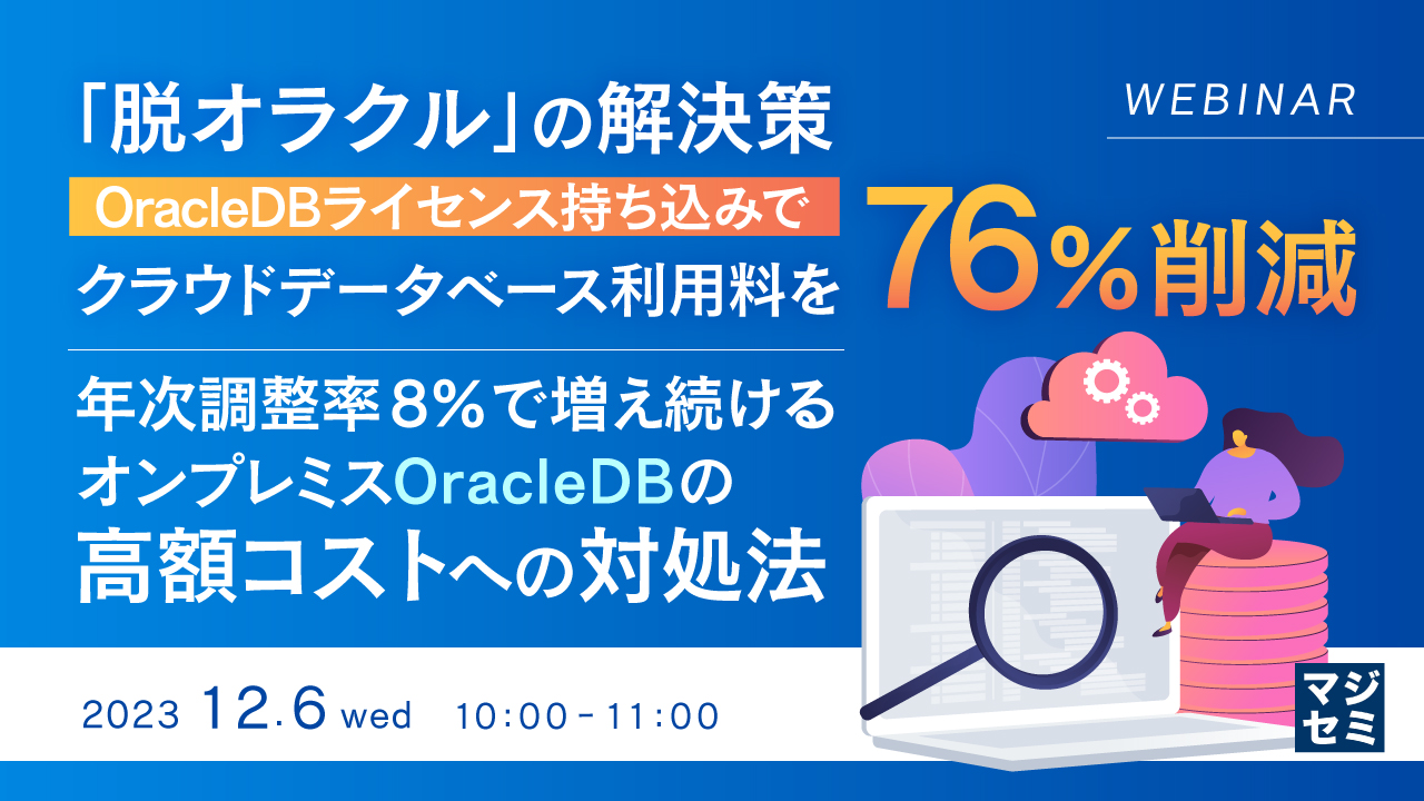 「脱オラクル」の解決策、OracleDBライセンス持ち込みでクラウドデータベース利用料を76%削減 ~年次調整率 8%で増え続けるオンプレミスOracleDBの高額コストへの対処法~