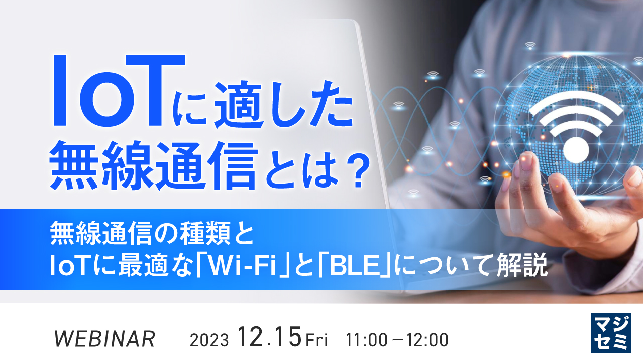 IoTに適した無線通信とは? 〜無線通信の種類と、IoTに最適な「Wi-Fi」と「BLE」について解説〜
