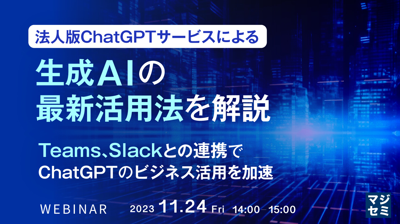 法人版ChatGPTサービスによる生成A Iの最新活用法を解説 ~Teams、Slackとの連携で、ChatGPTのビジネス活用を加速~
