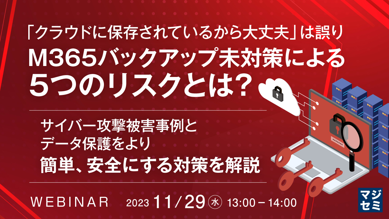 「クラウドに保存されているから大丈夫」は誤り、M365バックアップ未対策による5つのリスクとは? 〜サイバー攻撃被害事例と、データ保護をより簡単、安全にする対策を解説〜