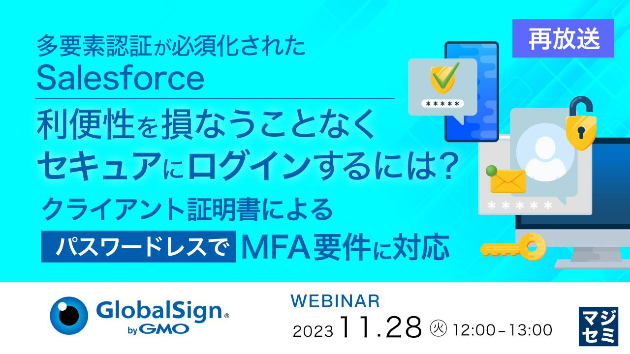 【再放送】多要素認証が必須化されたSalesforce、利便性を損なうことなくセキュアにログインするには? 〜クライアント証明書によるパスワードレスでMFA要件に対応〜