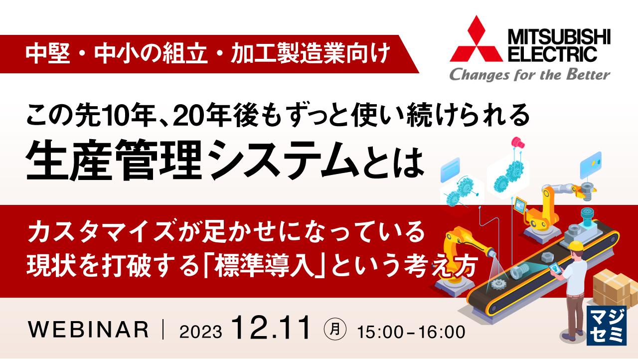 （中堅・中小の組立・加工製造業向け）この先10年、20年後もずっと使い続けられる生産管理システムとは ～カスタマイズが足かせになっている現状を打破する「標準導入」という考え方～
