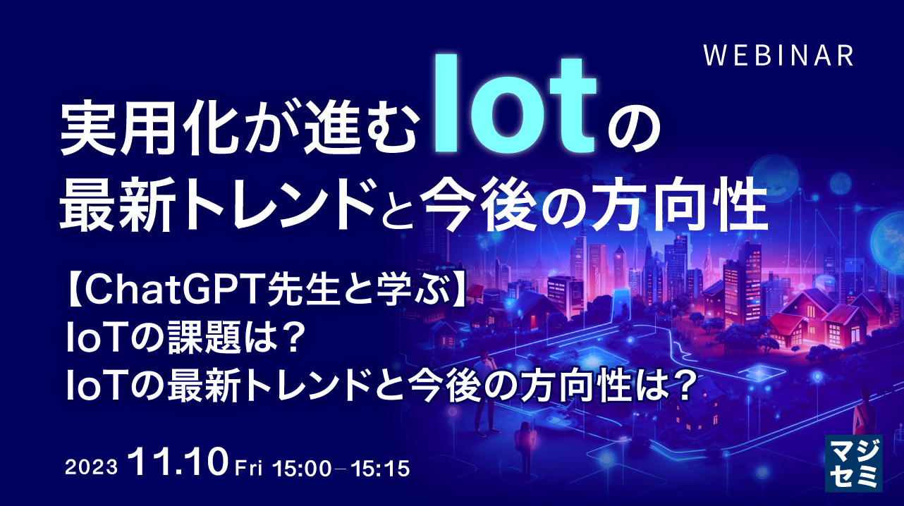実用化が進むIoTの最新トレンドと今後の方向性 ~【ChatGPT先生と学ぶ】IoTの課題は?IoTの最新トレンドと今後の方向性は?~