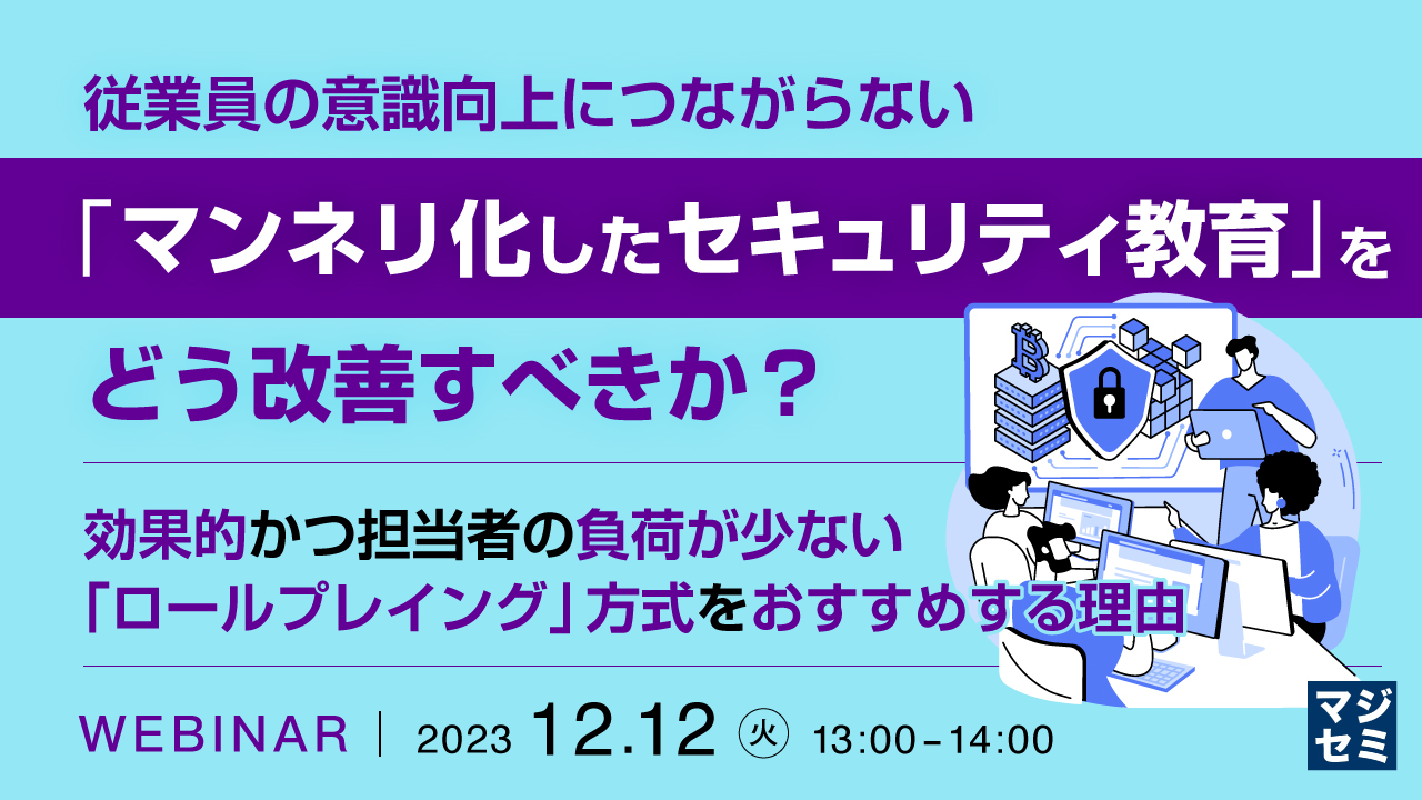 従業員の意識向上につながらない「マンネリ化したセキュリティ教育」をどう改善すべきか? ~ 効果的かつ担当者の負荷が少ない「ロールプレイング」方式をおすすめする理由 ~