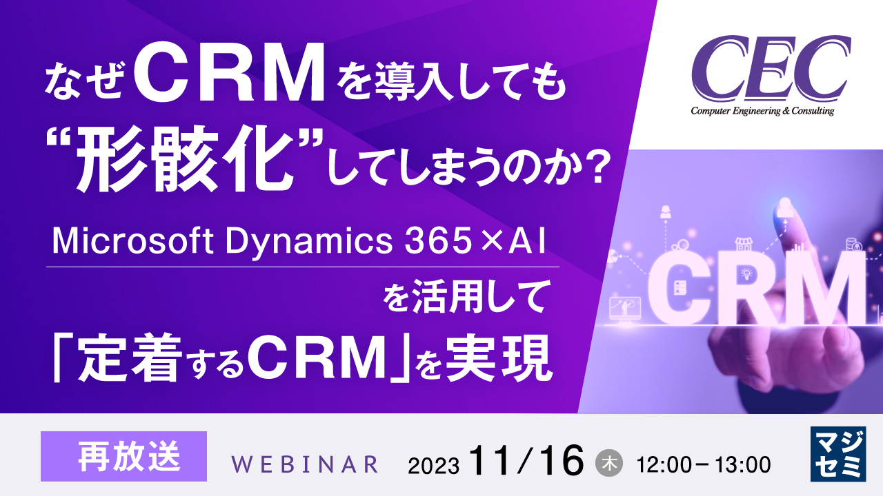 【再放送】なぜCRMを導入しても、“形骸化”してしまうのか? 〜Microsoft Dynamics 365×AIを活用して「定着するCRM」を実現〜