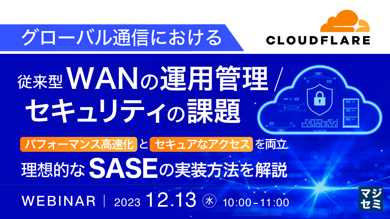 グローバル通信における従来型WANの運用管理/セキュリティの課題 ~ パフォーマンス高速化とセキュアなアクセスを両立、理想的なSASEの実装方法を解説 ~