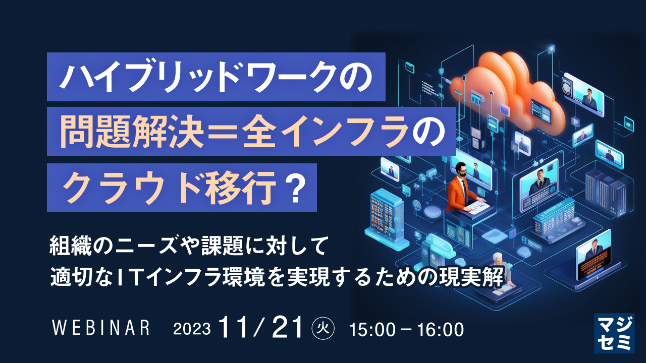 ハイブリッドワークの問題解決=全インフラのクラウド移行? 〜組織のニーズや課題に対して適切なITインフラ環境を実現するための現実解〜