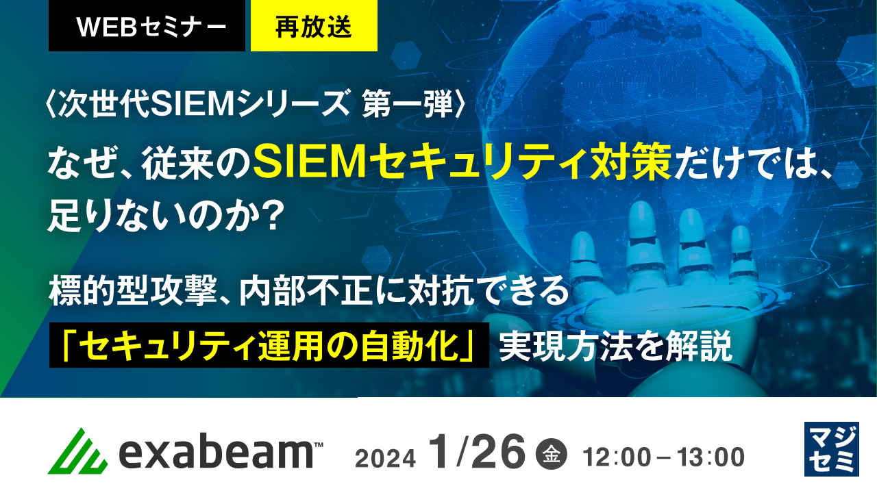 【再放送】なぜ、従来のSIEMセキュリティ対策だけでは、足りないのか？ ～ 標的型攻撃、内部不正に対抗できる「セキュリティ運用の自動化」実現方法を解説 ～
