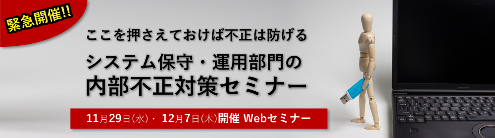 緊急開催!!ここを押さえておけば不正は防げる システム保守・運用部門の内部不正対策セミナー