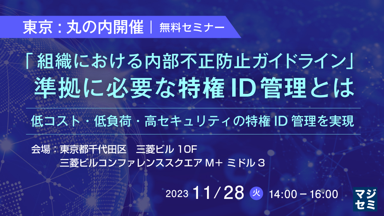 「組織における内部不正防止ガイドライン」準拠に必要な特権ID管理とは 〜低コスト・低負荷・高セキュリティの特権ID管理を実現【東京:丸の内開催】〜
