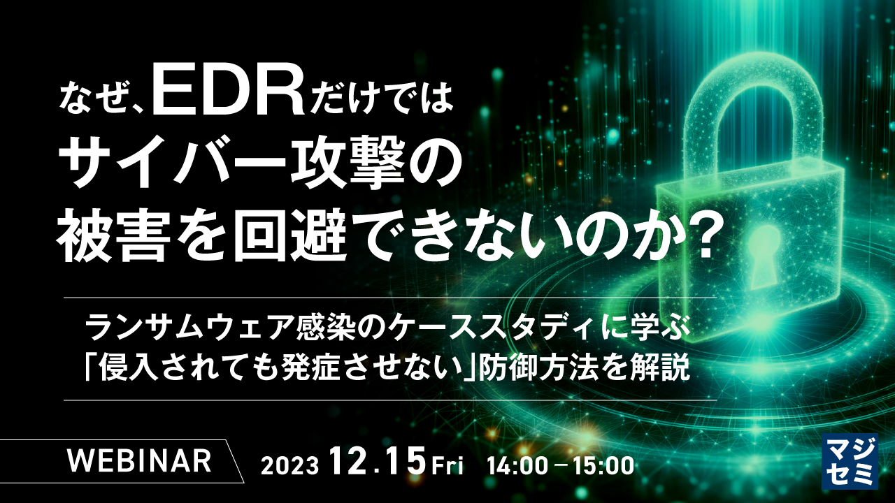なぜ、EDRだけではサイバー攻撃の被害を回避できないのか? ~ ランサムウェア感染のケーススタディに学ぶ「侵入されても発症させない」防御方法を解説 ~