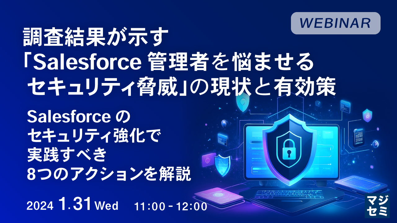 調査結果が示す、「Salesforce管理者を悩ませるセキュリティ脅威」の現状と有効策 ~ Salesforceのセキュリティ強化で実践すべき8つのアクションを解説 ~