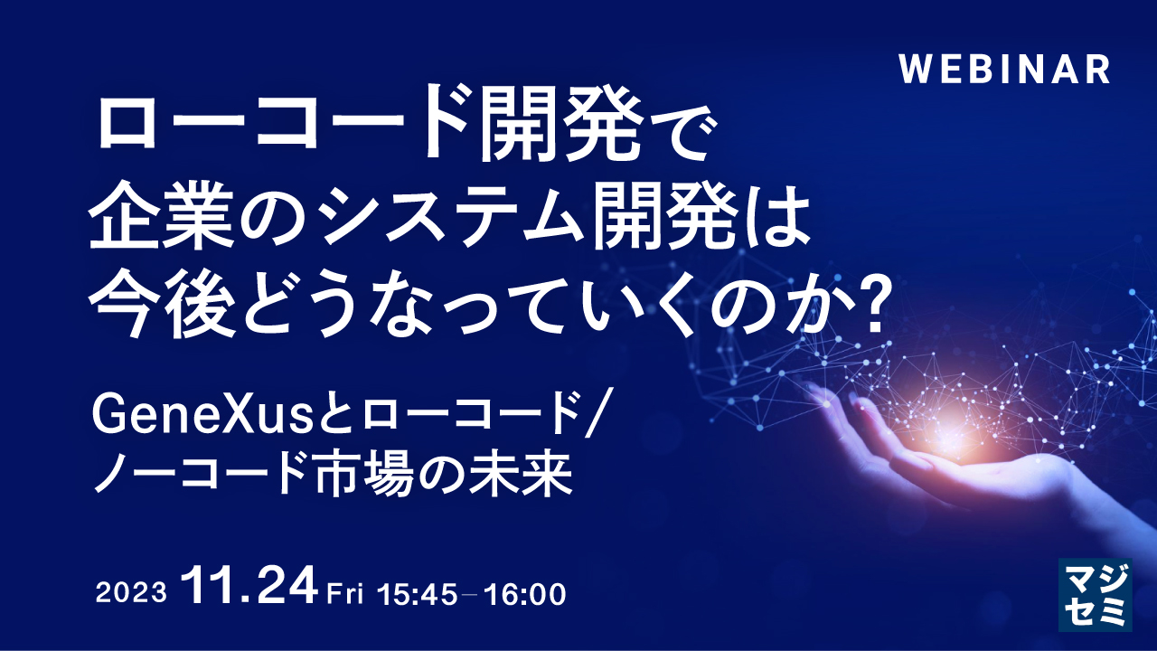 ローコード開発で、企業のシステム開発は今後どうなっていくのか? GeneXusとローコード/ノーコード市場の未来