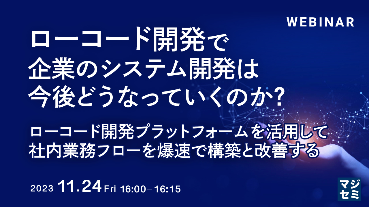ローコード開発で、企業のシステム開発は今後どうなっていくのか? ローコード開発プラットフォームを活用して、社内業務フローを爆速で構築と改善する