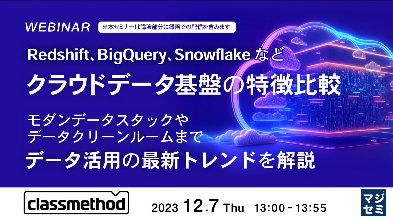 Redshift、BigQuery、Snowflakeなど、クラウドデータ基盤の特徴比較 〜モダンデータスタックやデータクリーンルームまで、データ活用の最新トレンドを解説〜
