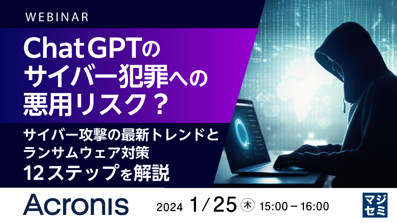 ChatGPTのサイバー犯罪への悪用リスク? 〜サイバー攻撃の最新トレンドと、ランサムウェア対策12のステップを解説〜
