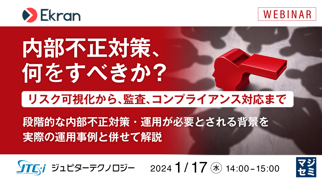 内部不正対策、何をすべきか?(リスク可視化から、監査、コンプライアンス対応まで) ~段階的な内部不正対策・運用が必要とされる背景を実際の運用事例と併せて解説~
