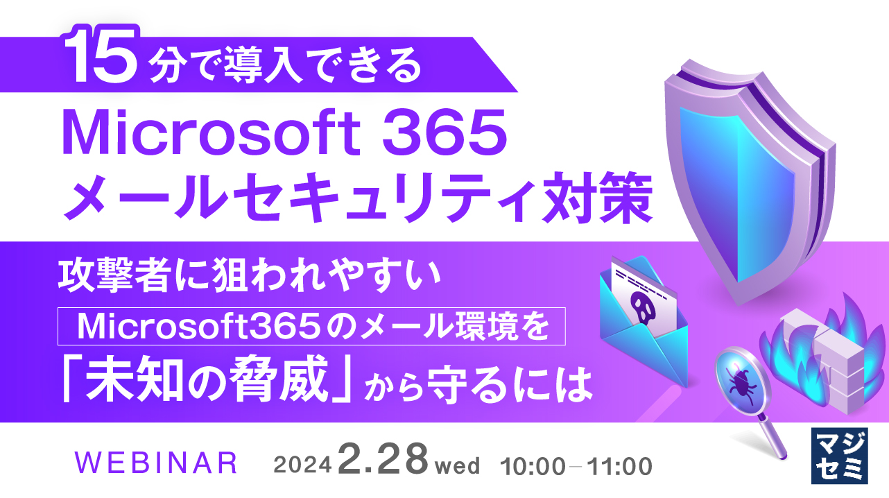 15分で導入できるMicrosoft 365 メールセキュリティ対策 〜攻撃者に狙われやすいMicrosoft365のメール環境を「未知の脅威」から守るには〜