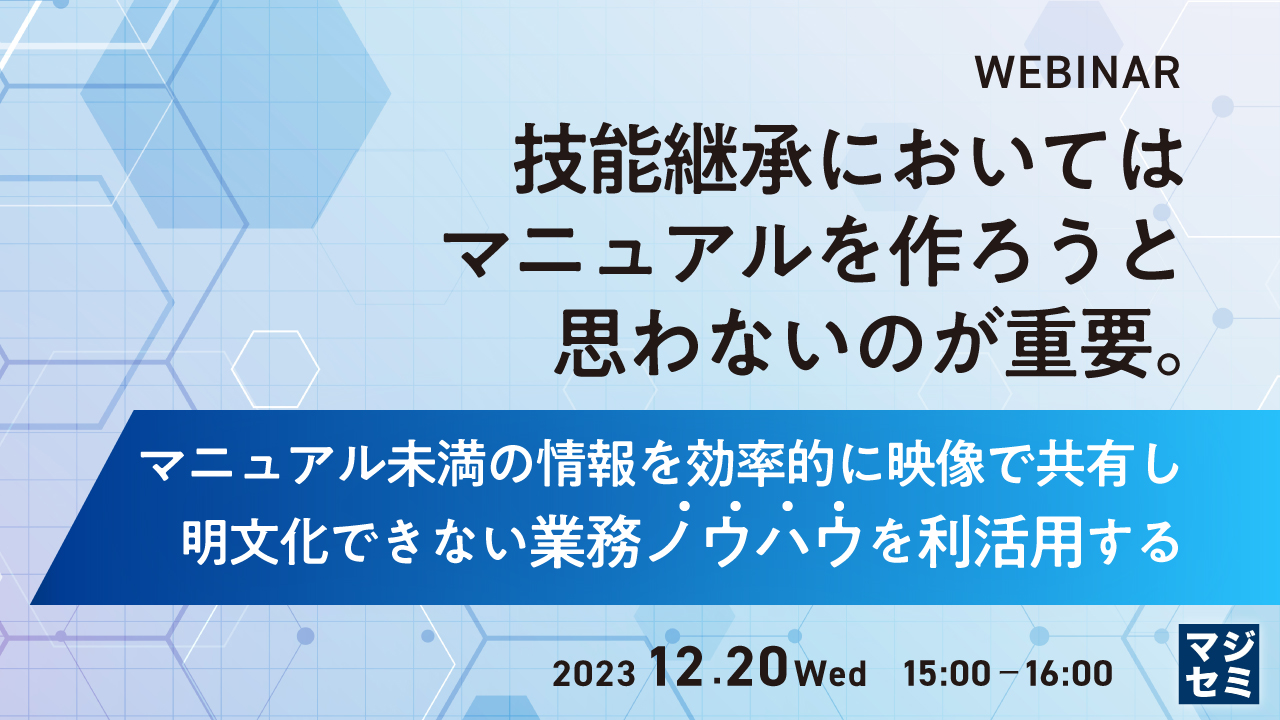 技能継承においては、マニュアルを作ろうと思わないのが重要。 ~マニュアル未満の情報を効率的に映像で共有し、明文化できない業務ノウハウを利活用する~