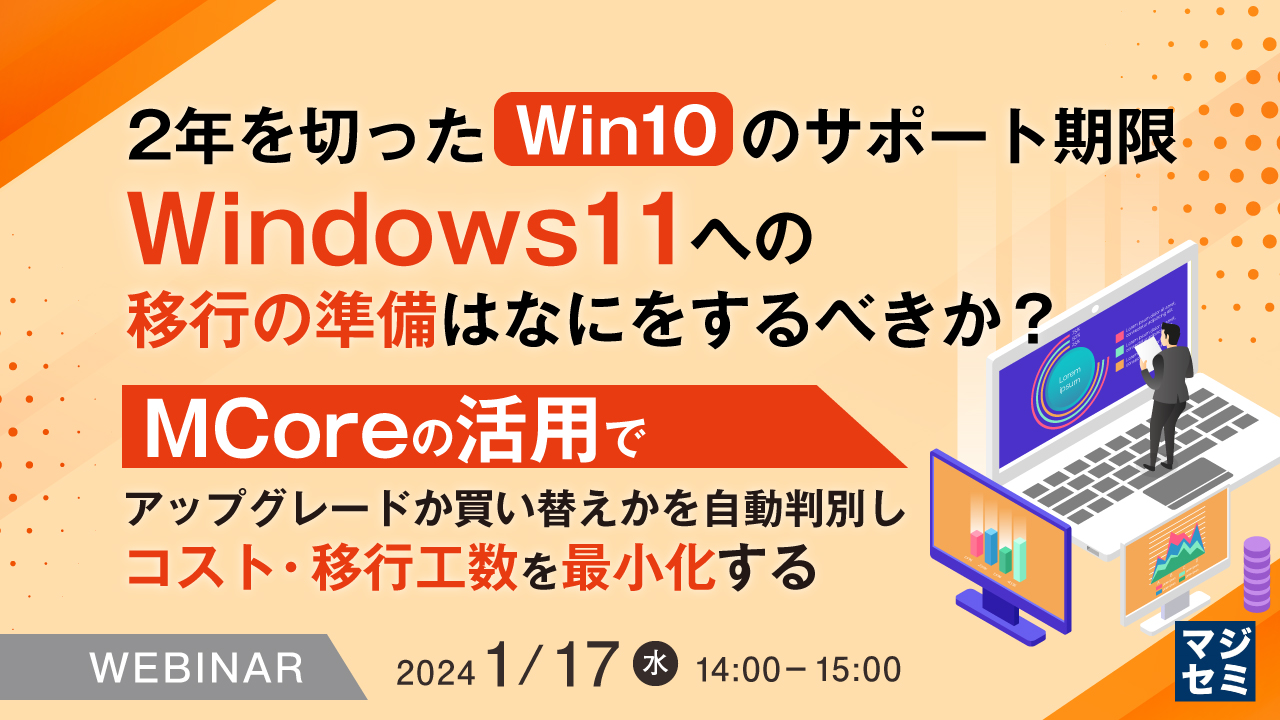 2年を切ったWin10のサポート期限、Windows 11への移行の準備はなにをするべきか? ~MCoreの活用でアップグレードか買い替えかを自動判別しコスト・移行工数を最小化する~
