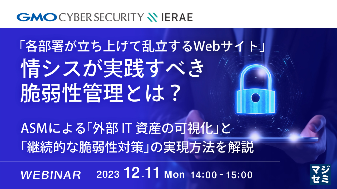 「各部署が立ち上げて乱立するWebサイト」、情シスが実践すべき脆弱性管理とは？ ～ASMによる「外部IT資産の可視化」と「継続的な脆弱性対策」の実現方法を解説 ～