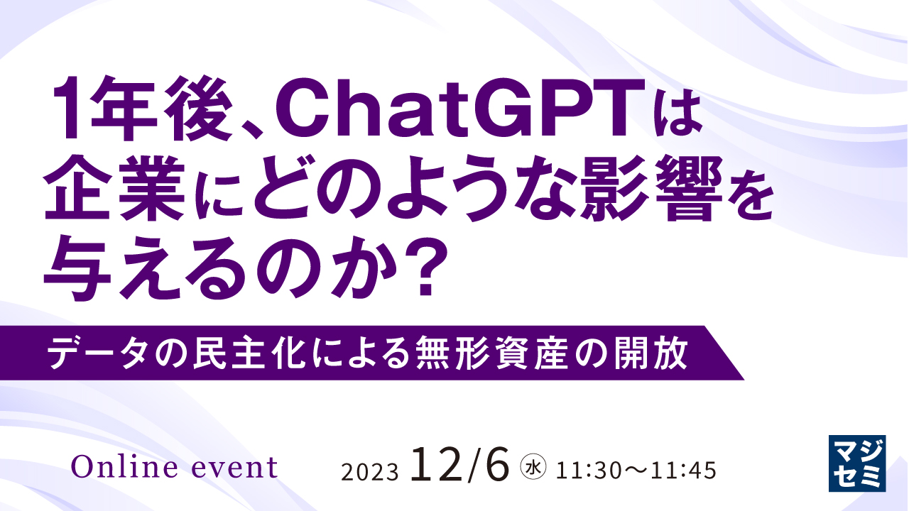 1年後、ChatGPTは企業にどのような影響を与えるのか? データの民主化による無形資産の開放