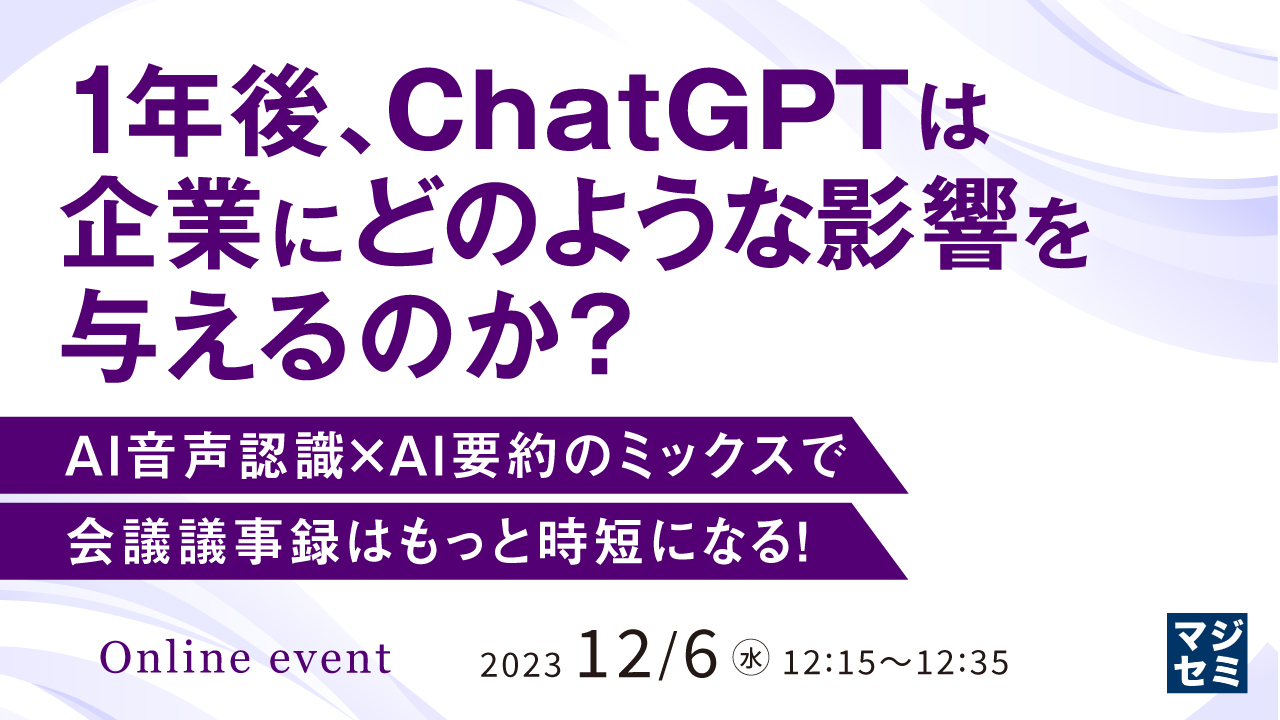 1年後、ChatGPTは企業にどのような影響を与えるのか? AI音声認識×AI要約のミックスで会議議事録はもっと時短になる!
