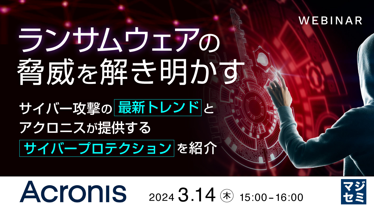 ランサムウェアの脅威を解き明かす  〜サイバー攻撃の最新トレンドと、アクロニスが提供するサイバープロテクションを紹介〜