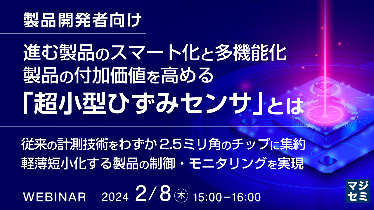 (製品開発者向け)進む製品のスマート化と多機能化、製品の付加価値を高める「超小型ひずみセンサ」とは ~従来の計測技術をわずか2.5ミリ角のチップに集約、軽薄短小化する製品の制御・モニタリングを実現~