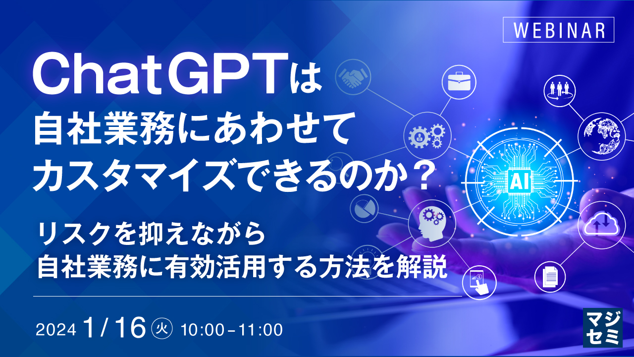 ChatGPTは自社業務にあわせてカスタマイズできるのか? 〜リスクを抑えながら自社業務に有効活用する方法を解説〜