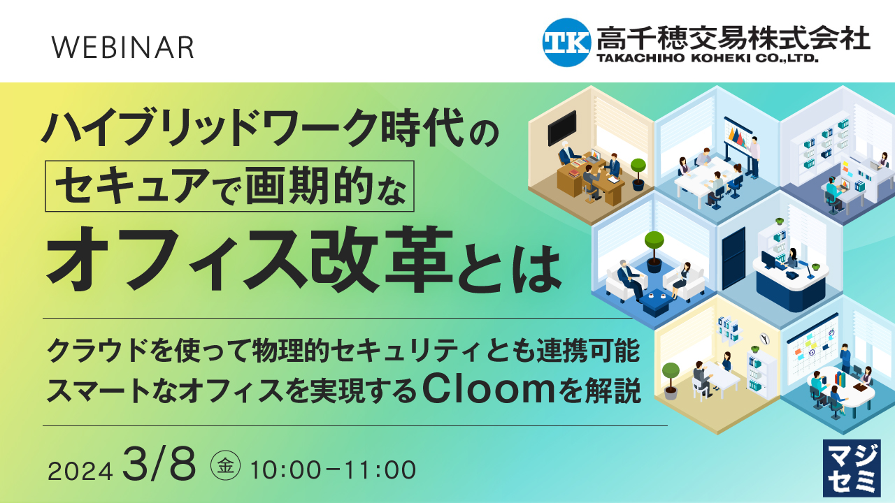 ハイブリッドワーク時代のセキュアで画期的なオフィス改革とは ~クラウドを使って物理的セキュリティとも連携可能 スマートなオフィスを実現するCloomを解説~