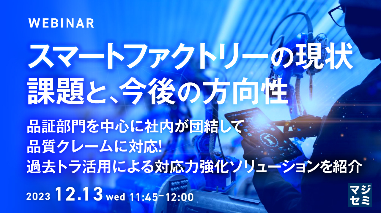 スマートファクトリーの現状、課題と、今後の方向性 品証部門を中心に社内が団結して品質クレームに対応！過去トラ活用による対応力強化ソリューションを紹介