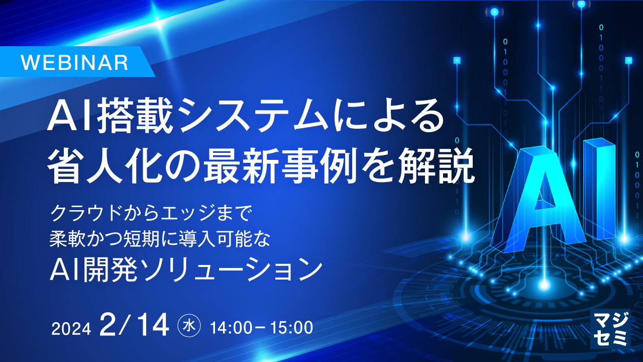AI搭載システムによる省人化の最新事例を解説 〜クラウドからエッジまで、柔軟かつ短期に導入可能なAI開発ソリューション〜