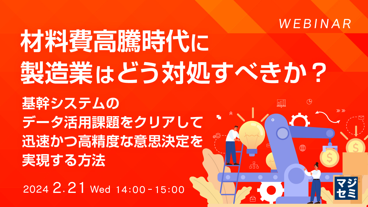 材料費高騰時代に製造業はどう対処すべきか？ 〜基幹システムのデータ活用課題をクリアして迅速かつ高精度な意思決定を実現する方法〜