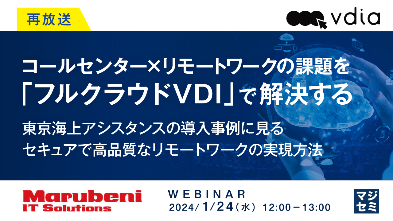 【再放送】コールセンター×リモートワークの課題を「フルクラウドVDI」で解決する ~東京海上アシスタンスの導入事例に見る、セキュアで高品質なリモートワークの実現方法 ~