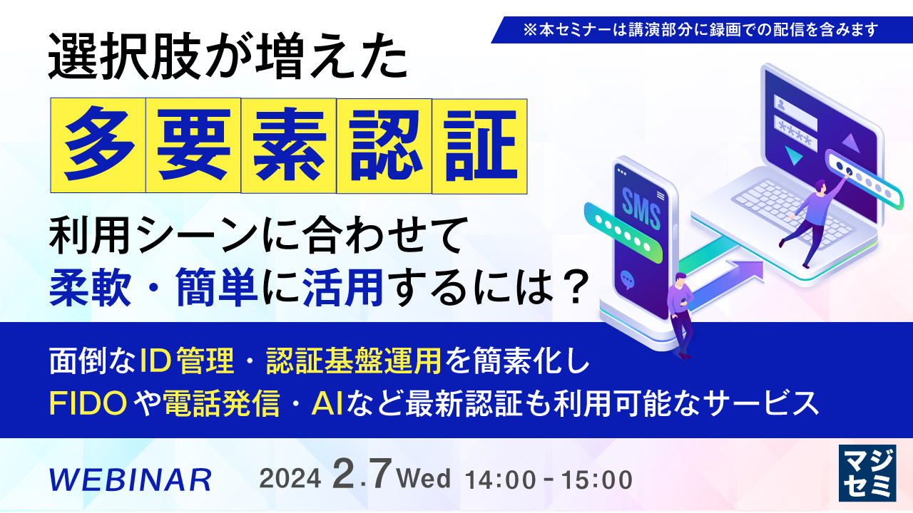 選択肢が増えた「多要素認証」、利用シーンに合わせて柔軟・簡単に活用するには? ~面倒なID管理・認証基盤運用を簡素化し、FIDOや電話発信・AIなど最新認証も利用可能なサービス~