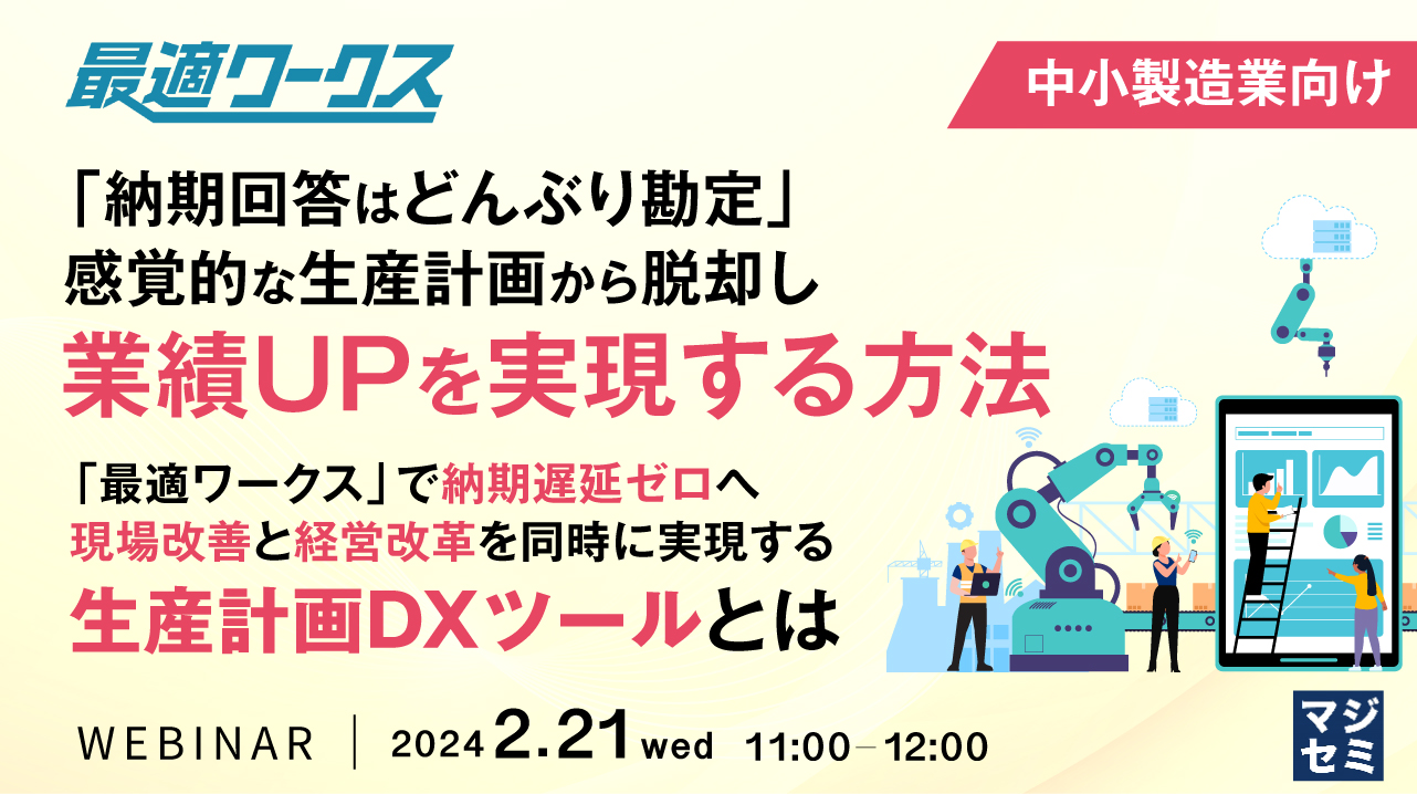 【中小製造業向け】「納期回答はどんぶり勘定」感覚的な生産計画から脱却し、業績UPを実現する方法 ～「最適ワークス」で納期遅延ゼロへ、現場改善と経営改革を同時に実現する、生産計画DXツールとは～
